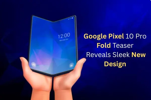 Google Pixel 10 Pro Fold Teaser Reveals Sleek New Design